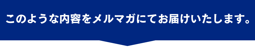 このような内容をメルマガにてお届けいたします。