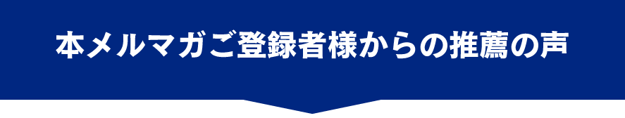 本メルマガご登録者様からの推薦の声