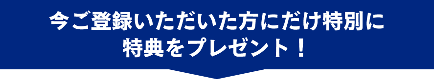 今ご登録いただいた方にだけ特別に特典をプレゼント!